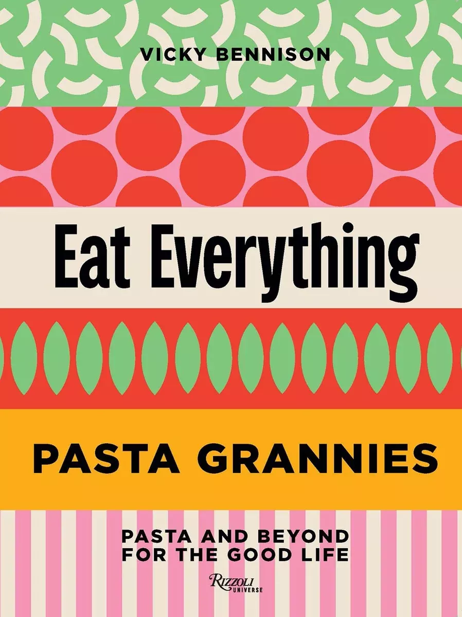 Pasta Grannies: Eat Everything: Pasta and Beyond For the Good Life